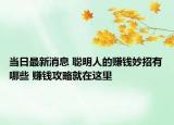 当日最新消息 聪明人的赚钱妙招有哪些 赚钱攻略就在这里