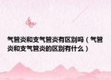 气管炎和支气管炎有区别吗（气管炎和支气管炎的区别有什么）