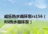 威乐热水循环泵rs156（RS热水循环泵）