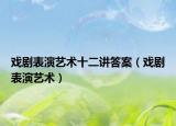 戏剧表演艺术十二讲答案（戏剧表演艺术）