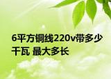 6平方铜线220v带多少千瓦 最大多长