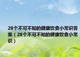 28个不可不知的健康饮食小常识答案（28个不可不知的健康饮食小常识）