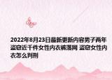 2022年8月23日最新更新内容男子两年盗窃近千件女性内衣裤落网 盗窃女性内衣怎么判刑