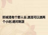 防城港有个野人谷,漂流可以漂两个小时,绝对刺激
