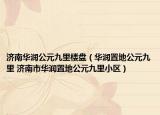 济南华润公元九里楼盘（华润置地公元九里 济南市华润置地公元九里小区）