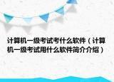 计算机一级考试考什么软件（计算机一级考试用什么软件简介介绍）