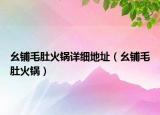 幺铺毛肚火锅详细地址（幺铺毛肚火锅）