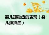 婴儿孤独症的表现（婴儿孤独症）