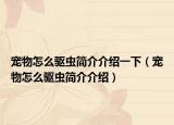 宠物怎么驱虫简介介绍一下（宠物怎么驱虫简介介绍）