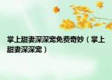掌上甜妻深深宠免费奇妙（掌上甜妻深深宠）