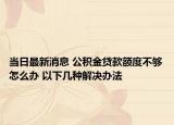 当日最新消息 公积金贷款额度不够怎么办 以下几种解决办法