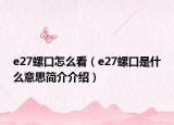 e27螺口怎么看（e27螺口是什么意思简介介绍）
