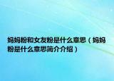 妈妈粉和女友粉是什么意思（妈妈粉是什么意思简介介绍）