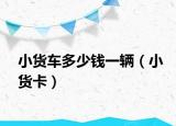 小货车多少钱一辆（小货卡）