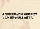 今日最新更新内容 电脑密码忘记了怎么办 最简单处理方法看下文