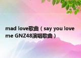 mad love歌曲（say you love me GNZ48演唱歌曲）