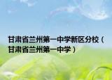 甘肃省兰州第一中学新区分校（甘肃省兰州第一中学）