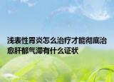 浅表性胃炎怎么治疗才能彻底治愈肝郁气滞有什么证状