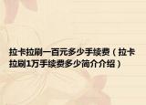 拉卡拉刷一百元多少手续费（拉卡拉刷1万手续费多少简介介绍）