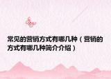 常见的营销方式有哪几种（营销的方式有哪几种简介介绍）