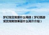 梦幻龙宫需要什么特技（梦幻西游龙宫龙附效果是什么简介介绍）