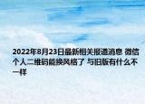 2022年8月23日最新相关报道消息 微信个人二维码能换风格了 与旧版有什么不一样