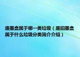 废墨盒属于哪一类垃圾（废旧墨盒属于什么垃圾分类简介介绍）