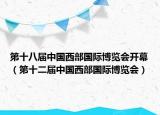 第十八届中国西部国际博览会开幕（第十二届中国西部国际博览会）