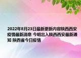 2022年8月23日最新更新内容陕西西安疫情最新消息 今明出入陕西西安最新通知 陕西省今日疫情