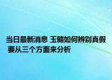 当日最新消息 玉髓如何辨别真假 要从三个方面来分析