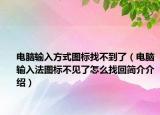 电脑输入方式图标找不到了（电脑输入法图标不见了怎么找回简介介绍）