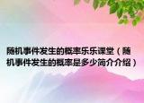 随机事件发生的概率乐乐课堂（随机事件发生的概率是多少简介介绍）