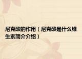 尼克酸的作用（尼克酸是什么维生素简介介绍）