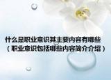 什么是职业意识其主要内容有哪些（职业意识包括哪些内容简介介绍）