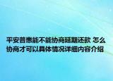 平安普惠能不能协商延期还款 怎么协商才可以具体情况详细内容介绍