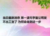 当日最新消息 第一波元宇宙公司发不出工资了 为何会走到这一步