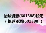 怡球资源(601388)股吧（怡球资源[601388]）