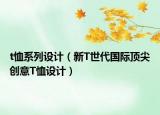 t恤系列设计（新T世代国际顶尖创意T恤设计）