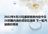 2022年8月23日最新更新内容今日24时国内油价或迎五连降 下一轮汽油调价预测