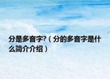 分是多音字?（分的多音字是什么简介介绍）