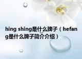 hing shing是什么牌子（hefang是什么牌子简介介绍）