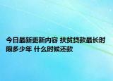 今日最新更新内容 扶贫贷款最长时限多少年 什么时候还款