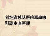 刘纯省总队医院耳鼻喉科副主治医师