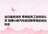 当日最新消息 苹果前员工张晓浪认罪 跳槽小鹏汽车前窃取苹果的商业机密
