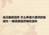 当日最新消息 怎么申请大额贷款能成功 一般需要提供哪些资料