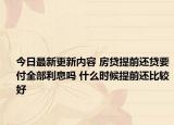 今日最新更新内容 房贷提前还贷要付全部利息吗 什么时候提前还比较好