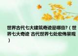 世界古代七大建筑奇迹是哪些?（世界七大奇迹 古代世界七处宏伟景观）