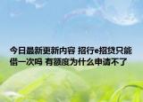 今日最新更新内容 招行e招贷只能借一次吗 有额度为什么申请不了