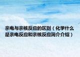 亲电与亲核反应的区别（化学什么是亲电反应和亲核反应简介介绍）