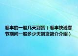 顺丰的一般几天到货（顺丰快递春节期间一般多少天到货简介介绍）